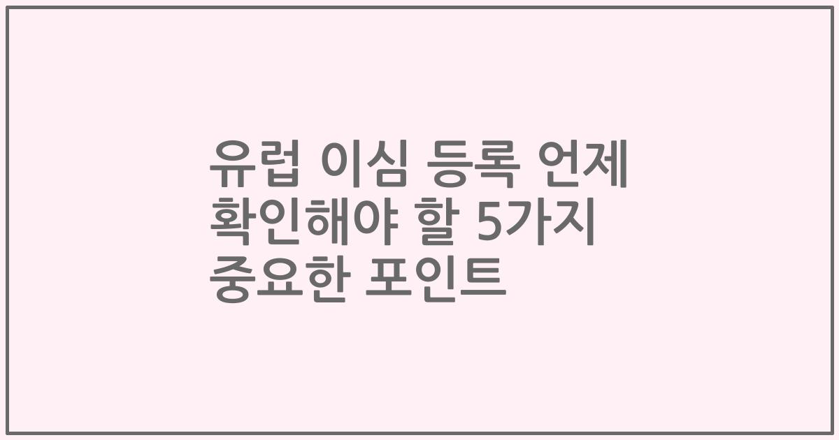 유럽 이심 등록 언제 확인해야 할 5가지 중요한 포인트