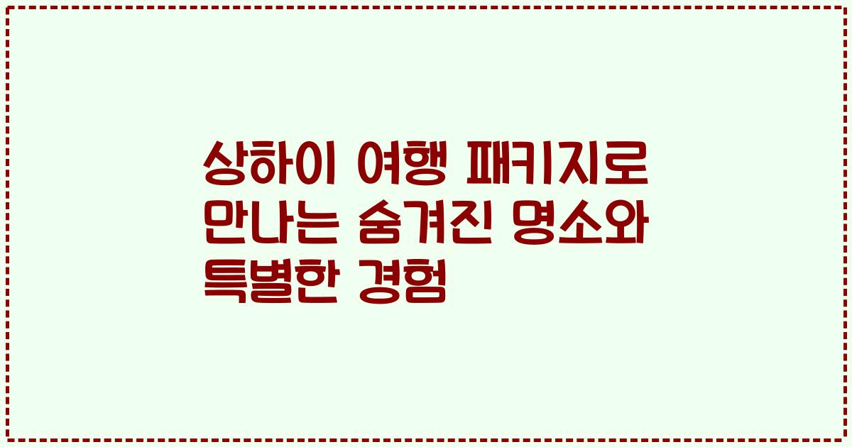 상하이 여행 패키지로 만나는 숨겨진 명소와 특별한 경험
