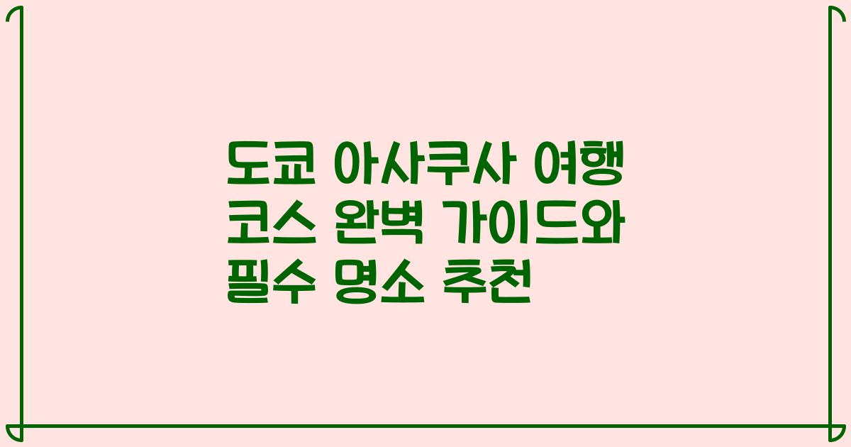 도쿄 아사쿠사 여행 코스 완벽 가이드와 필수 명소 추천