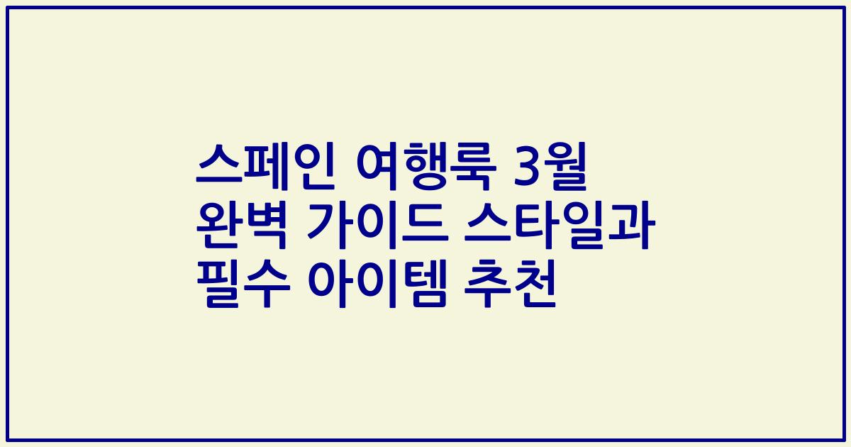 스페인 여행룩 3월 완벽 가이드 스타일과 필수 아이템 추천
