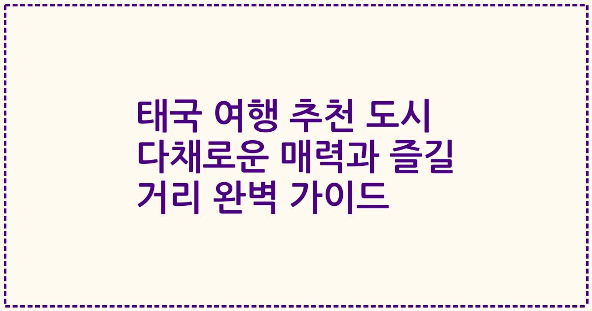 태국 여행 추천 도시 다채로운 매력과 즐길 거리 완벽 가이드