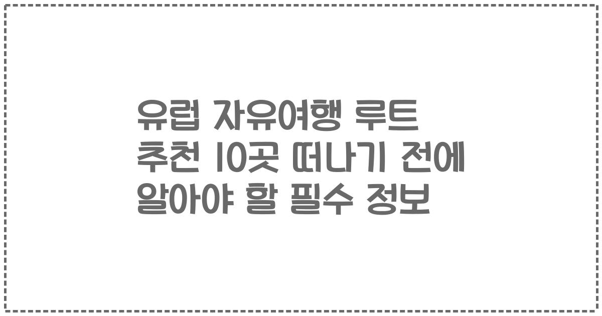 유럽 자유여행 루트 추천 10곳 떠나기 전에 알아야 할 필수 정보