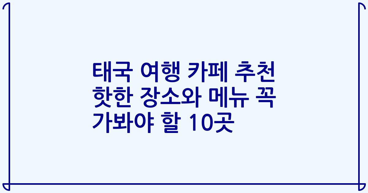 태국 여행 카페 추천 핫한 장소와 메뉴 꼭 가봐야 할 10곳