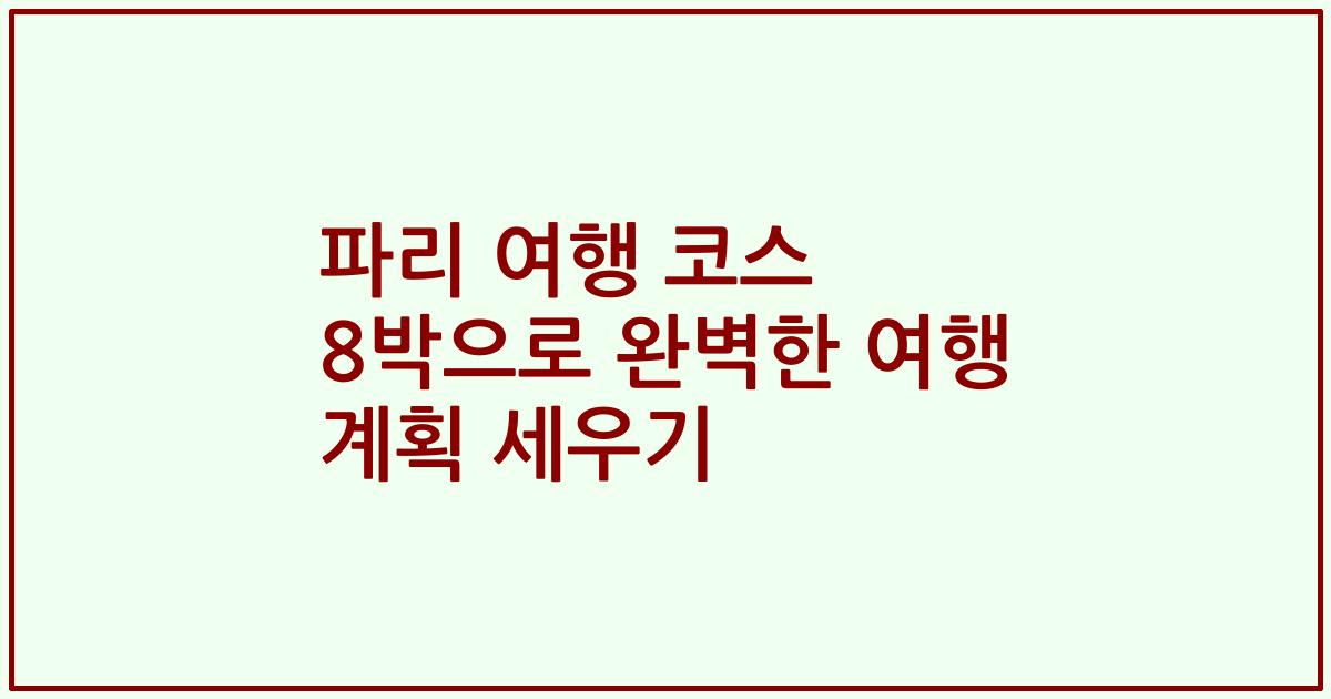 파리 여행 코스 8박으로 완벽한 여행 계획 세우기