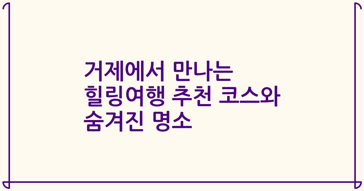 거제에서 만나는 힐링여행 추천 코스와 숨겨진 명소