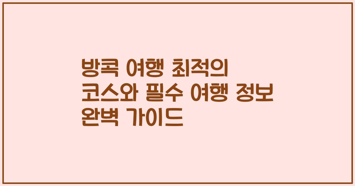 방콕 여행 최적의 코스와 필수 여행 정보 완벽 가이드