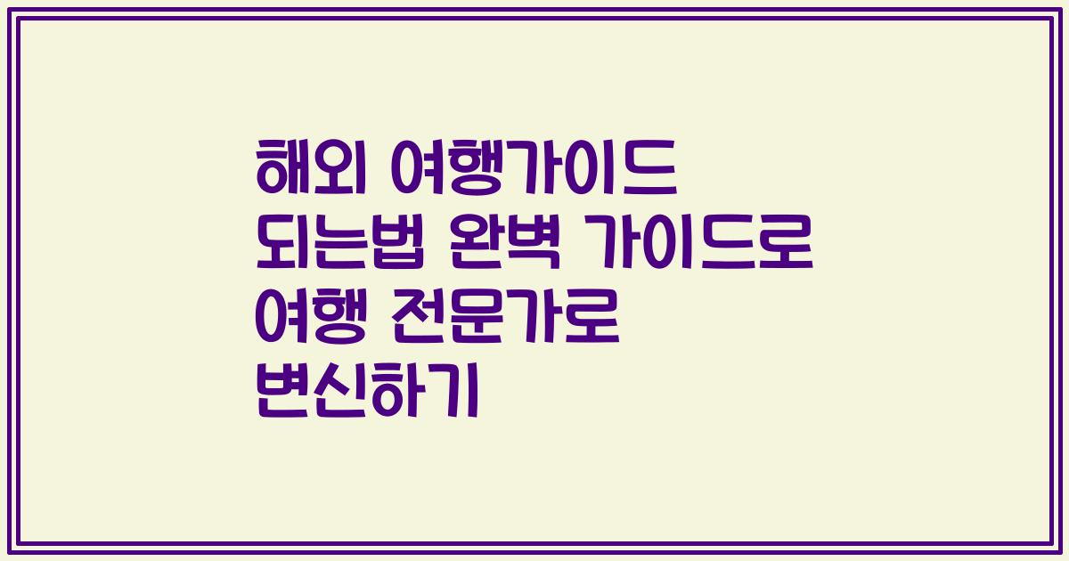 해외 여행가이드 되는법 완벽 가이드로 여행 전문가로 변신하기