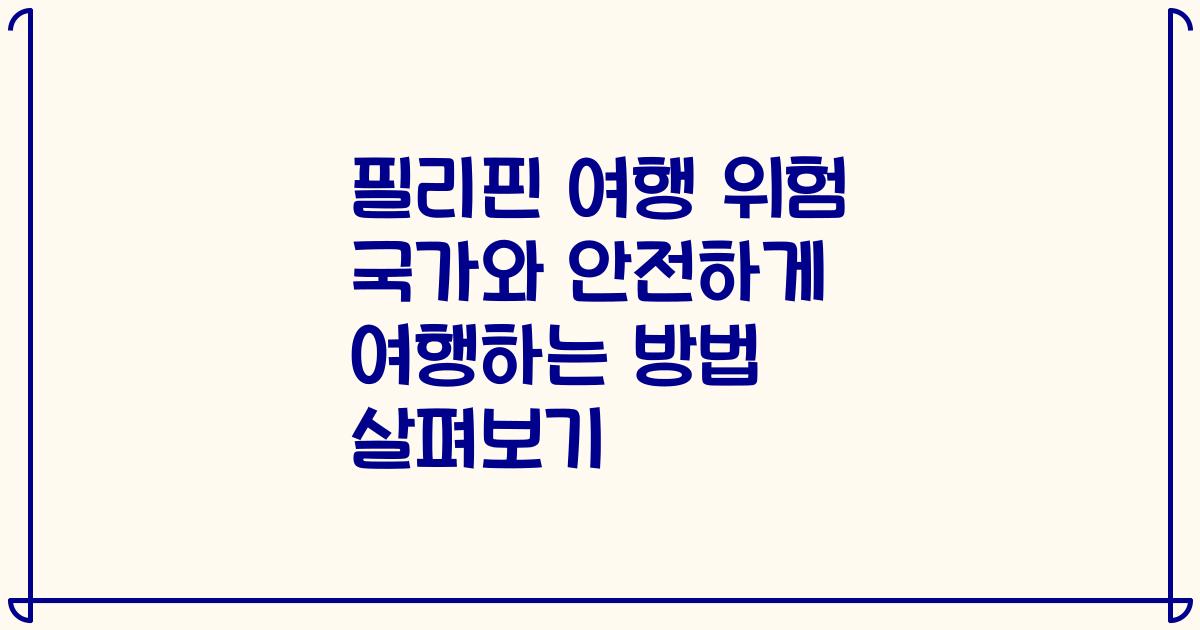 필리핀 여행 위험 국가와 안전하게 여행하는 방법 살펴보기