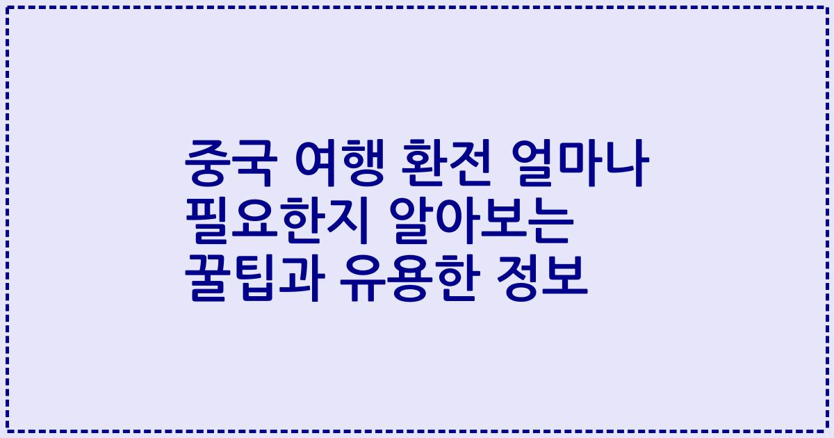 중국 여행 환전 얼마나 필요한지 알아보는 꿀팁과 유용한 정보