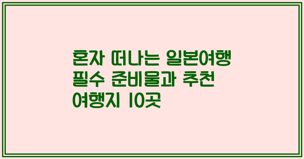 혼자 떠나는 일본여행 필수 준비물과 추천 여행지 10곳