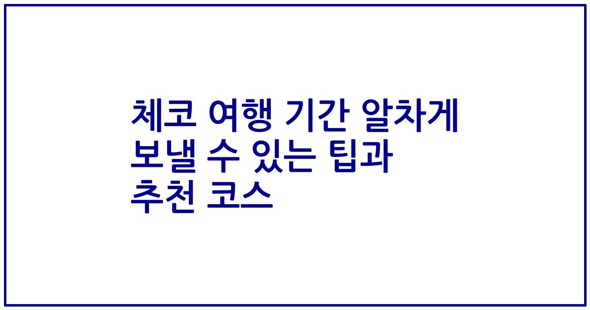 체코 여행 기간 알차게 보낼 수 있는 팁과 추천 코스