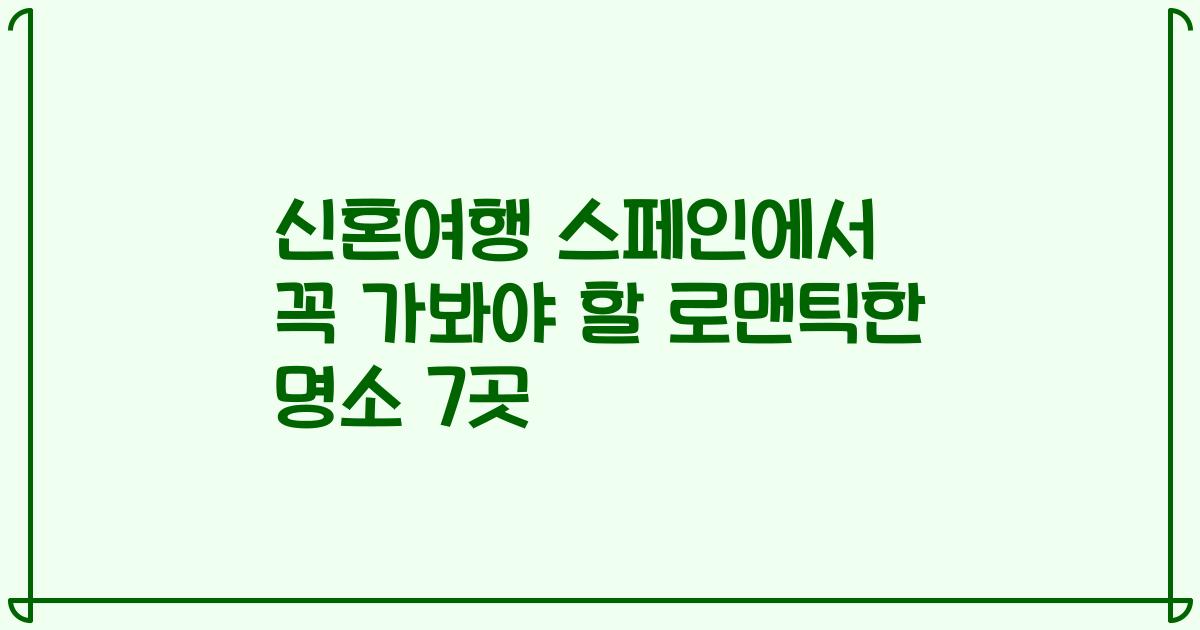 신혼여행 스페인에서 꼭 가봐야 할 로맨틱한 명소 7곳