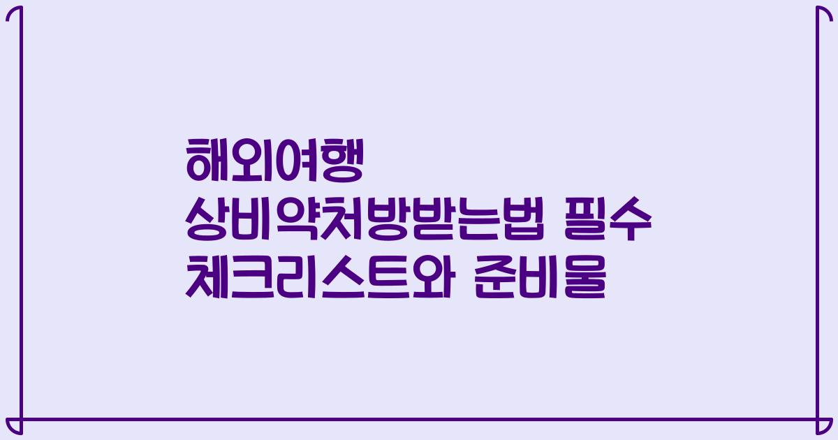 해외여행 상비약처방받는법 필수 체크리스트와 준비물