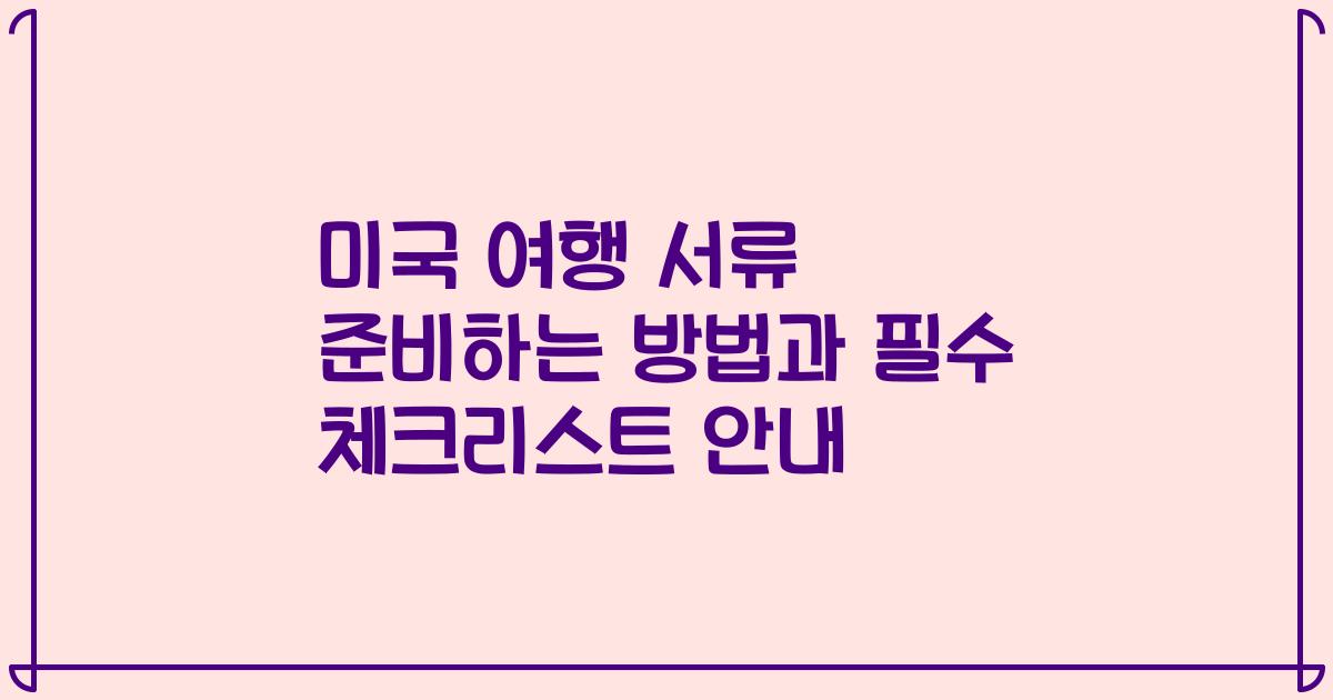 미국 여행 서류 준비하는 방법과 필수 체크리스트 안내