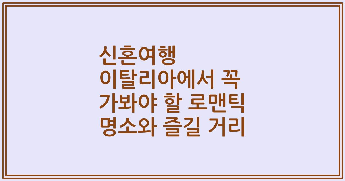 신혼여행 이탈리아에서 꼭 가봐야 할 로맨틱 명소와 즐길 거리