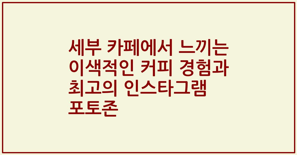 세부 카페에서 느끼는 이색적인 커피 경험과 최고의 인스타그램 포토존
