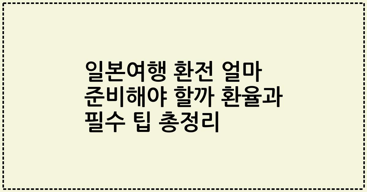 일본여행 환전 얼마 준비해야 할까 환율과 필수 팁 총정리