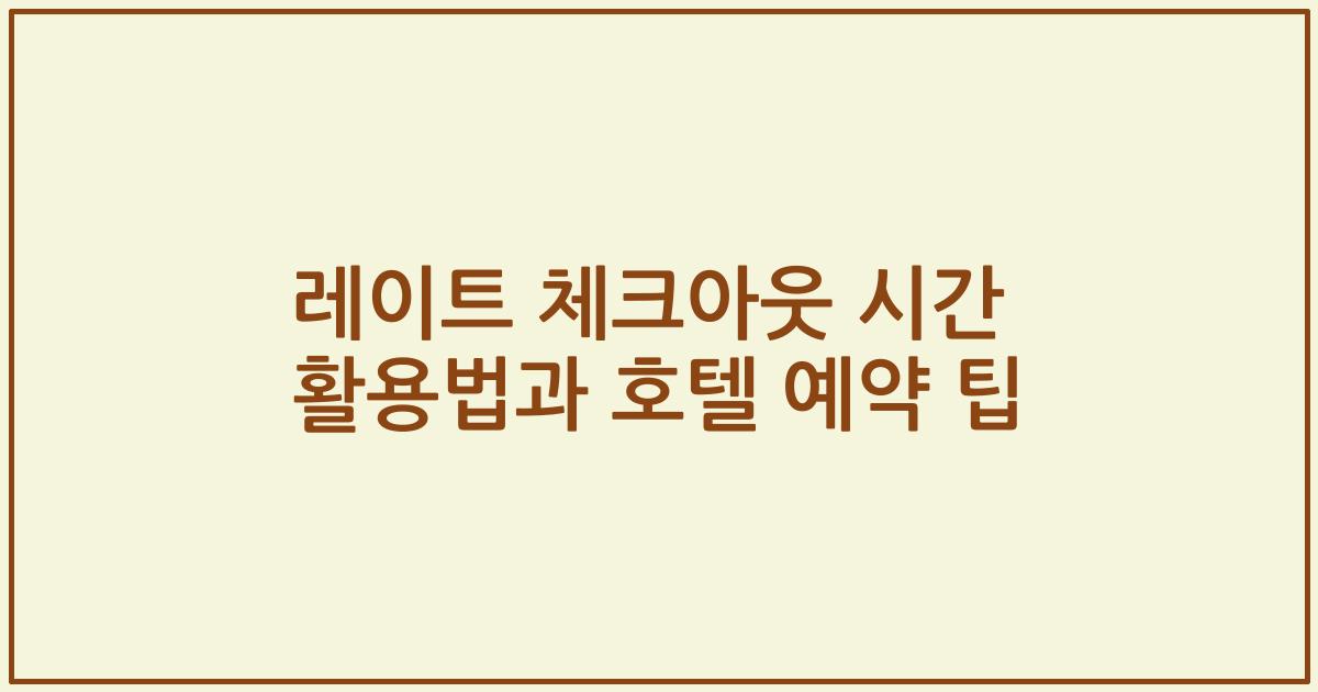 레이트 체크아웃 시간 활용법과 호텔 예약 팁