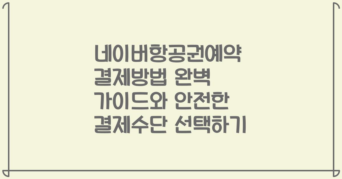 네이버항공권예약 결제방법 완벽 가이드와 안전한 결제수단 선택하기
