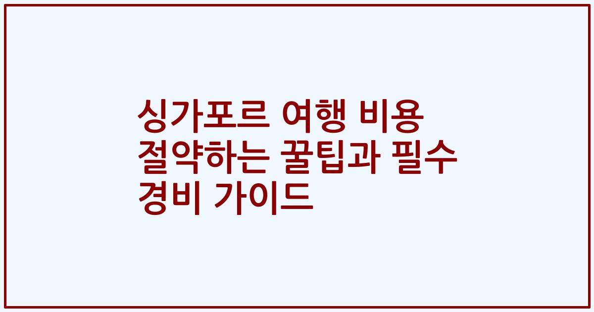 싱가포르 여행 비용 절약하는 꿀팁과 필수 경비 가이드