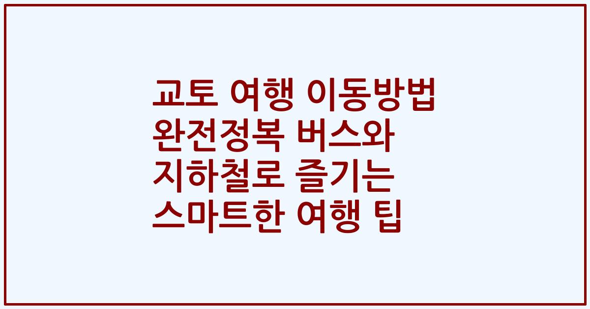 교토 여행 이동방법 완전정복 버스와 지하철로 즐기는 스마트한 여행 팁