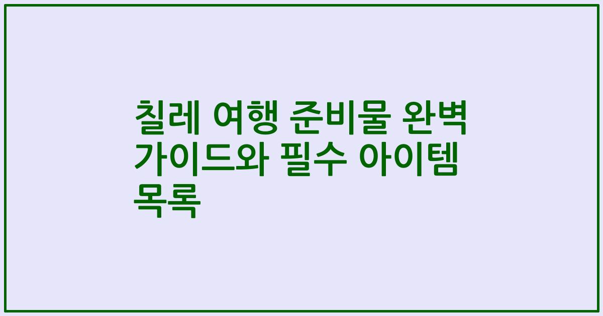 칠레 여행 준비물 완벽 가이드와 필수 아이템 목록