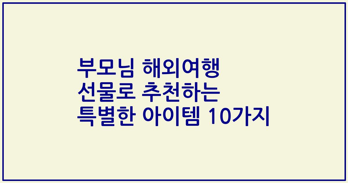 부모님 해외여행 선물로 추천하는 특별한 아이템 10가지