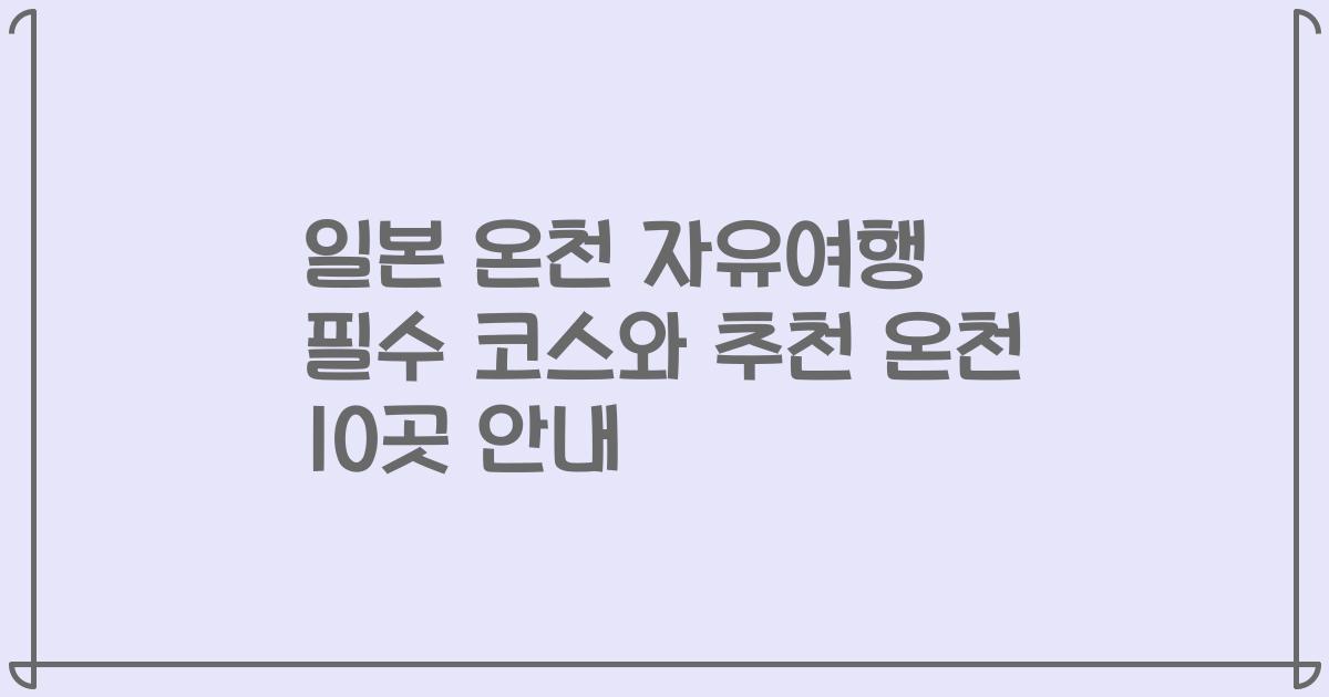 일본 온천 자유여행 필수 코스와 추천 온천 10곳 안내