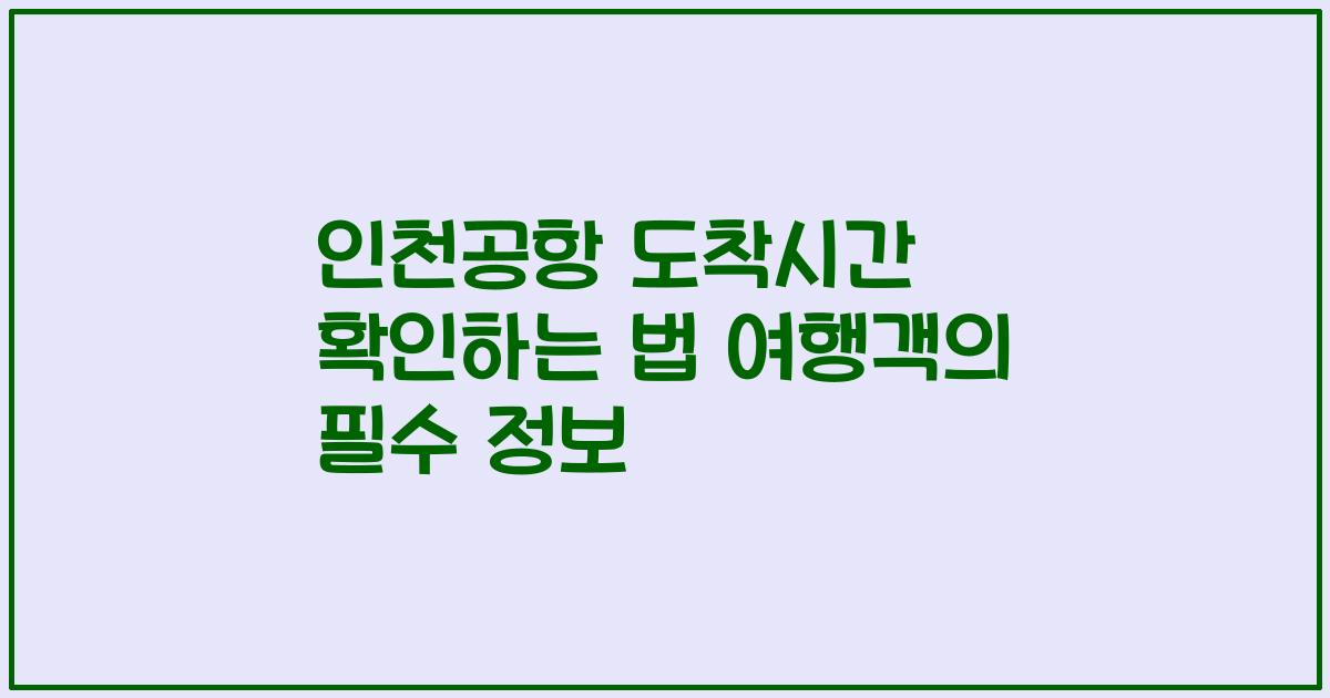 인천공항 도착시간 확인하는 법 여행객의 필수 정보