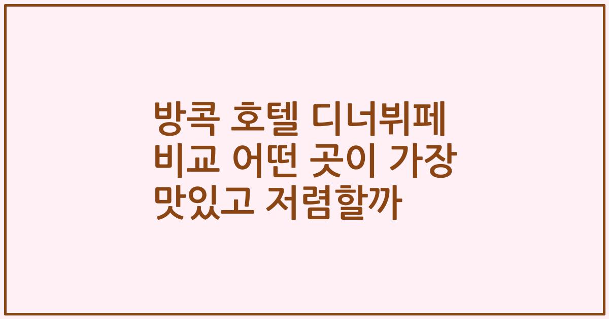방콕 호텔 디너뷔페 비교 어떤 곳이 가장 맛있고 저렴할까