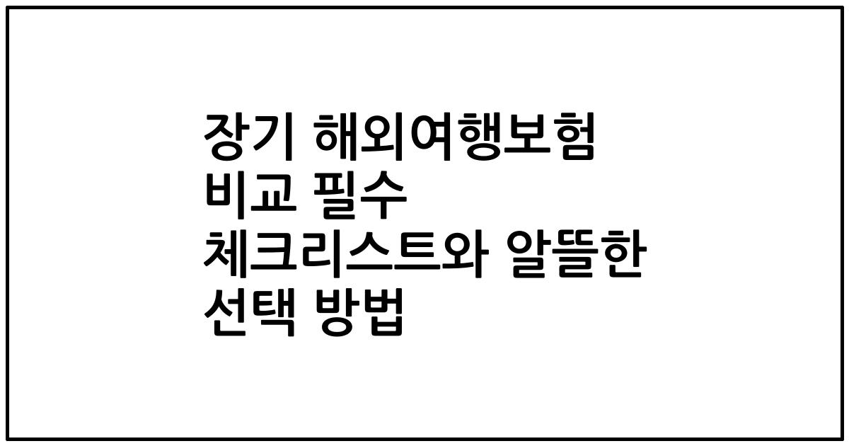 장기 해외여행보험 비교 필수 체크리스트와 알뜰한 선택 방법