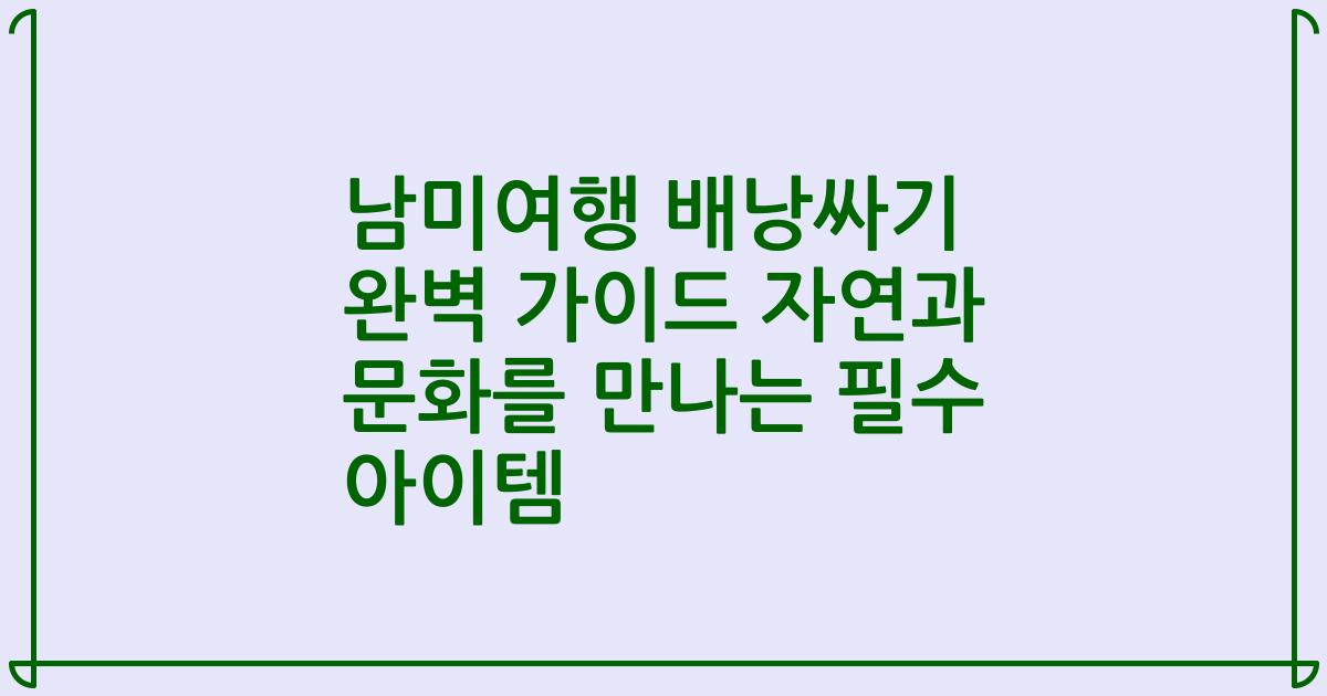 남미여행 배낭싸기 완벽 가이드 자연과 문화를 만나는 필수 아이템