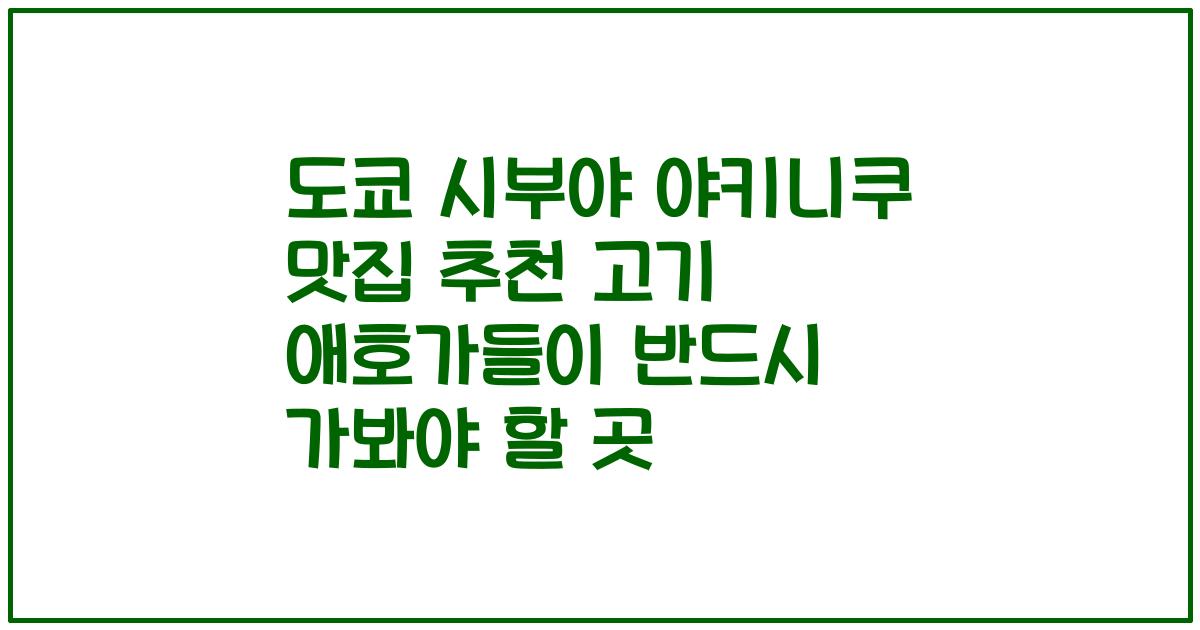 도쿄 시부야 야키니쿠 맛집 추천 고기 애호가들이 반드시 가봐야 할 곳
