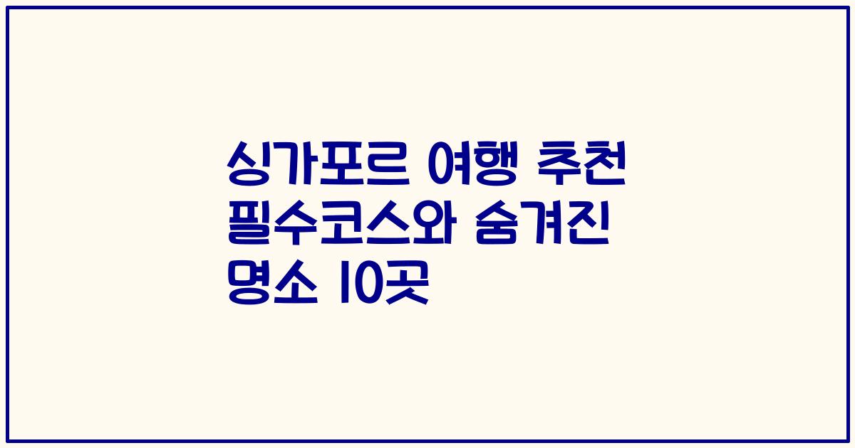 싱가포르 여행 추천 필수코스와 숨겨진 명소 10곳