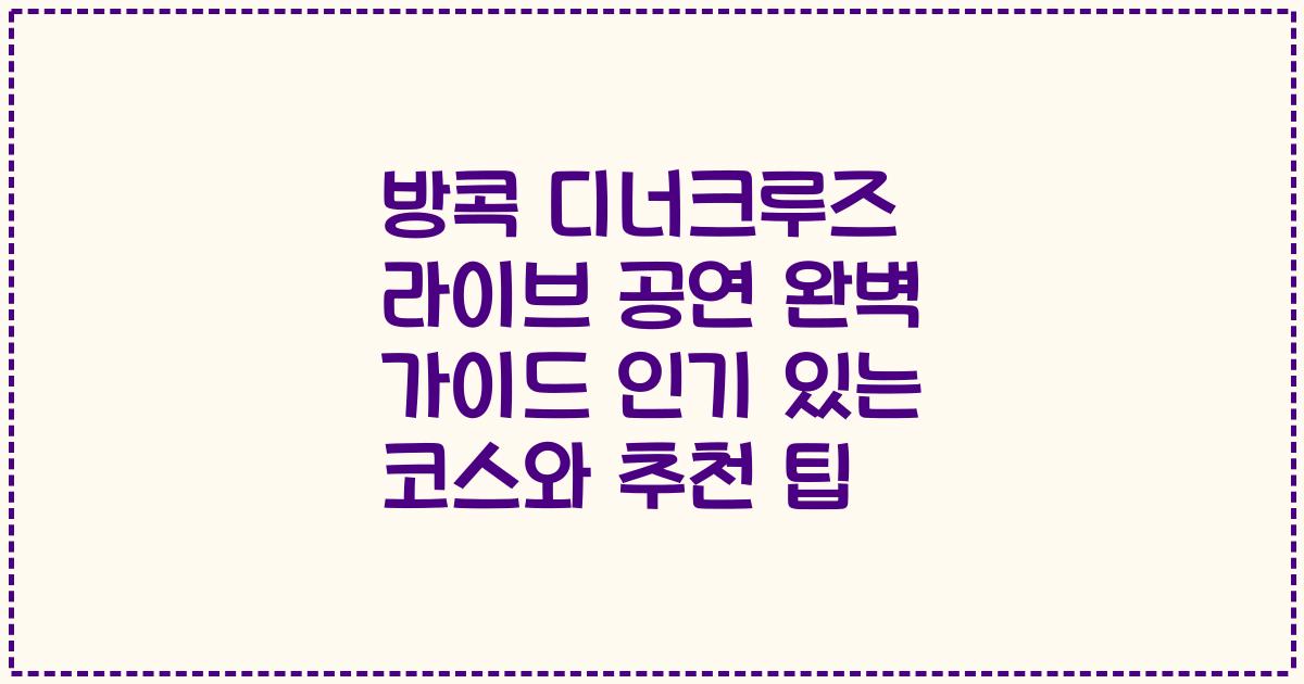 방콕 디너크루즈 라이브 공연 완벽 가이드 인기 있는 코스와 추천 팁