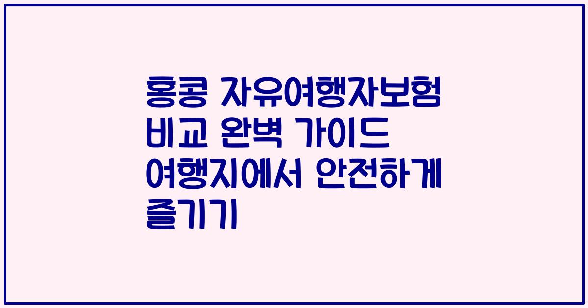 홍콩 자유여행자보험 비교 완벽 가이드 여행지에서 안전하게 즐기기