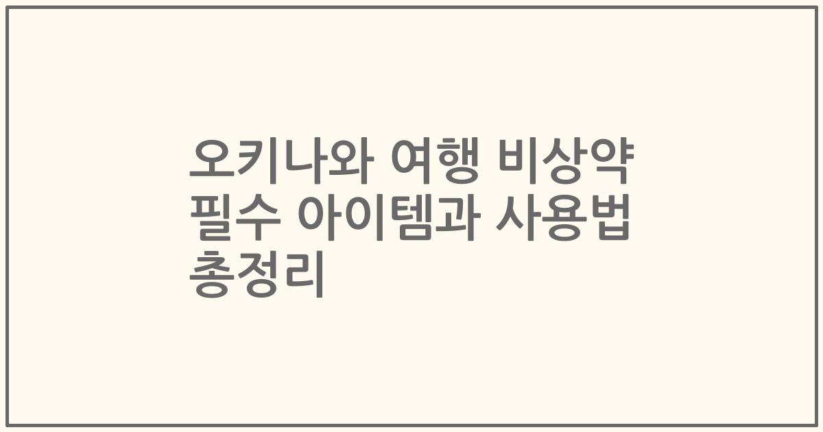 오키나와 여행 비상약 필수 아이템과 사용법 총정리