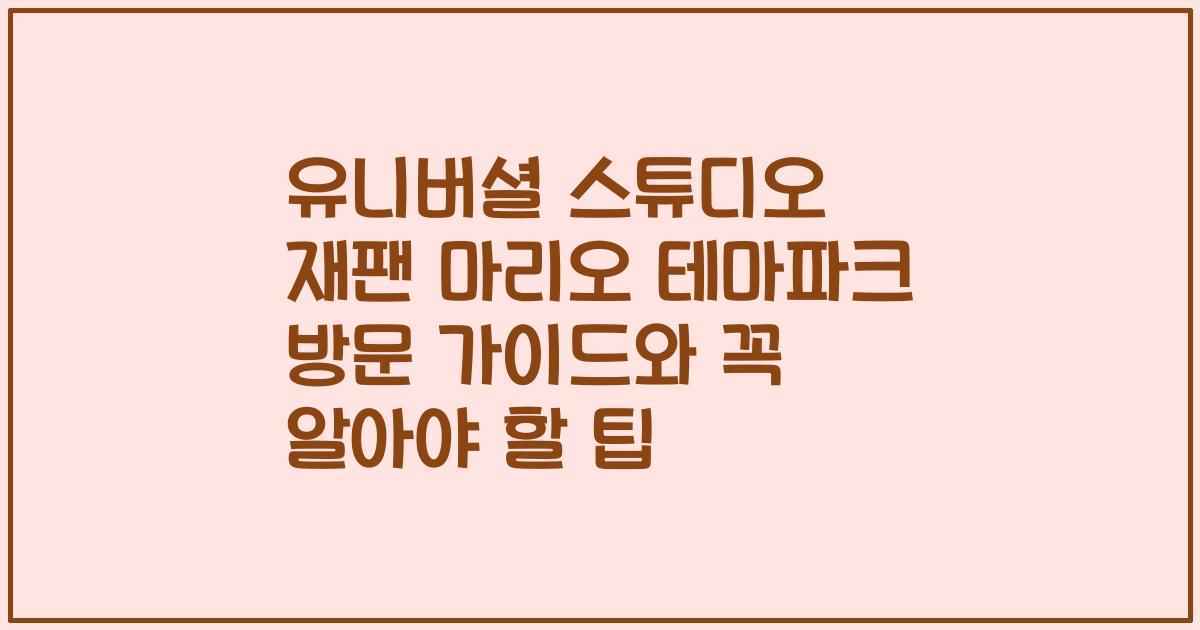 유니버셜 스튜디오 재팬 마리오 테마파크 방문 가이드와 꼭 알아야 할 팁
