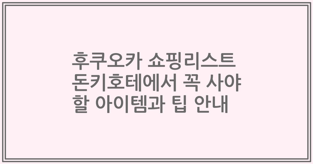 후쿠오카 쇼핑리스트 돈키호테에서 꼭 사야 할 아이템과 팁 안내
