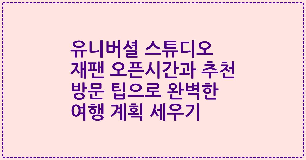 유니버셜 스튜디오 재팬 오픈시간과 추천 방문 팁으로 완벽한 여행 계획 세우기