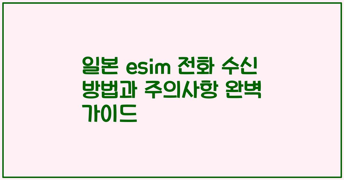 일본 esim 전화 수신 방법과 주의사항 완벽 가이드