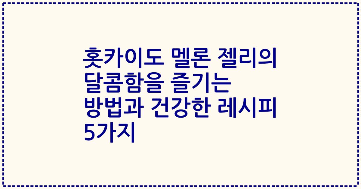 홋카이도 멜론 젤리의 달콤함을 즐기는 방법과 건강한 레시피 5가지