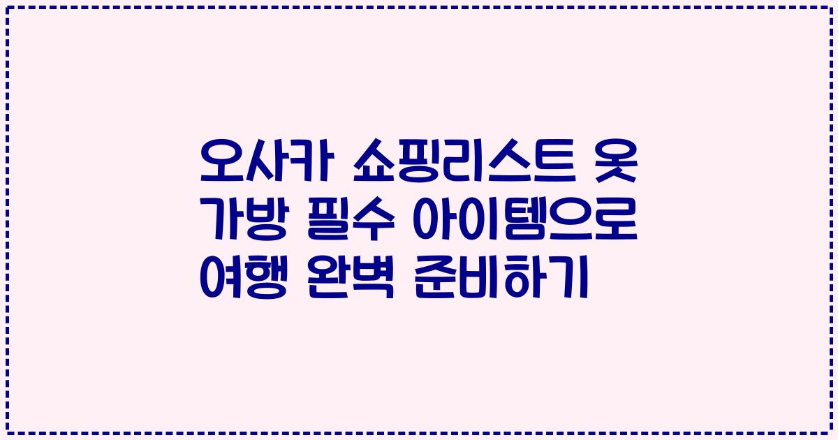 오사카 쇼핑리스트 옷 가방 필수 아이템으로 여행 완벽 준비하기