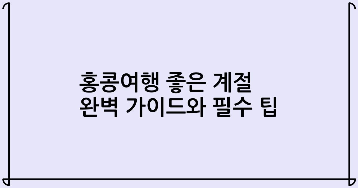 홍콩여행 좋은 계절 완벽 가이드와 필수 팁