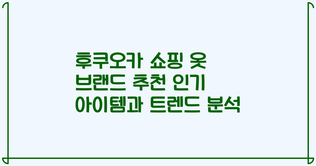 후쿠오카 쇼핑 옷 브랜드 추천 인기 아이템과 트렌드 분석