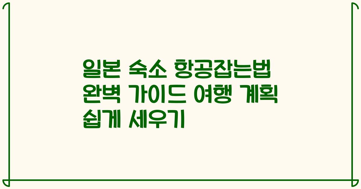 일본 숙소 항공잡는법 완벽 가이드 여행 계획 쉽게 세우기