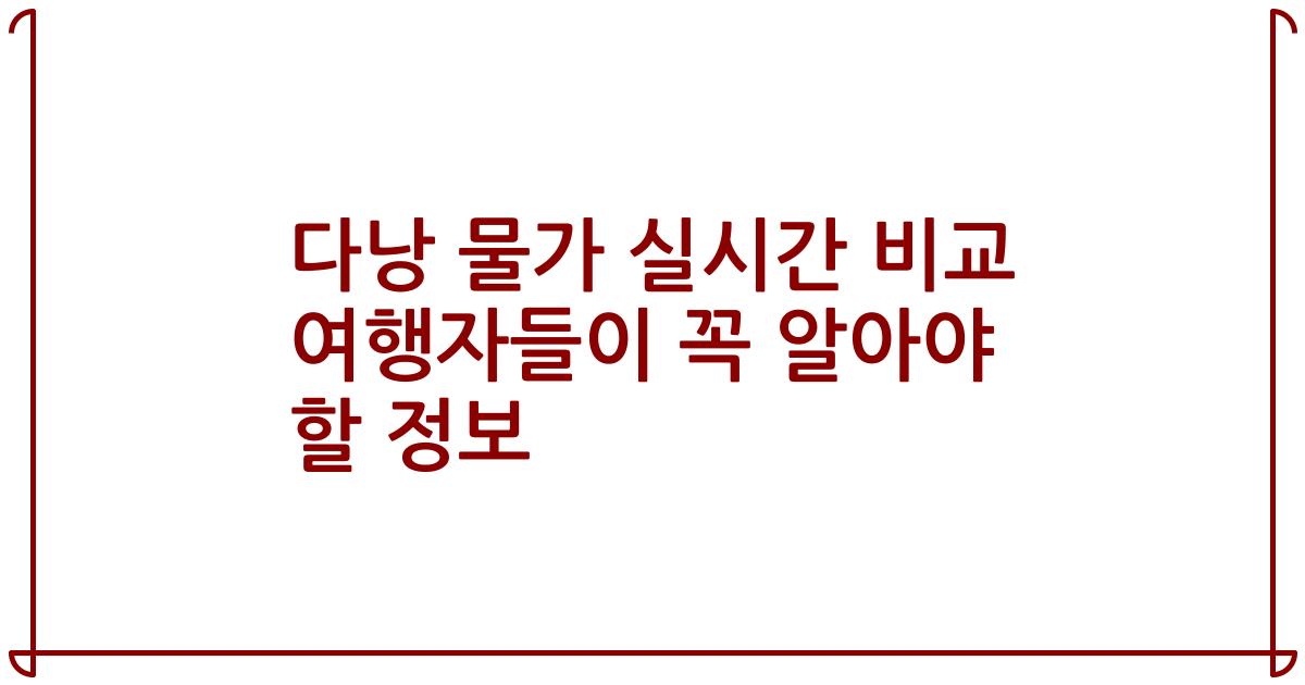 다낭 물가 실시간 비교 여행자들이 꼭 알아야 할 정보
