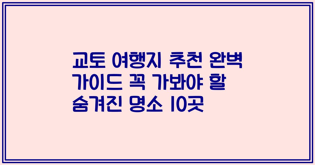 교토 여행지 추천 완벽 가이드 꼭 가봐야 할 숨겨진 명소 10곳