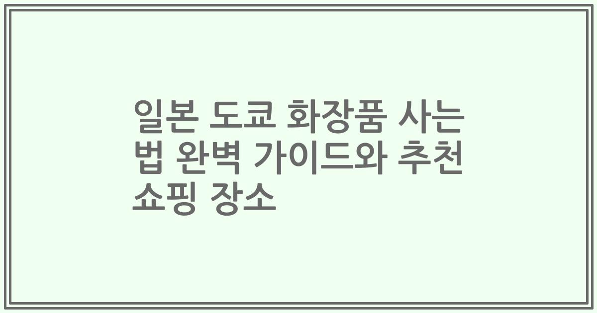 일본 도쿄 화장품 사는 법 완벽 가이드와 추천 쇼핑 장소