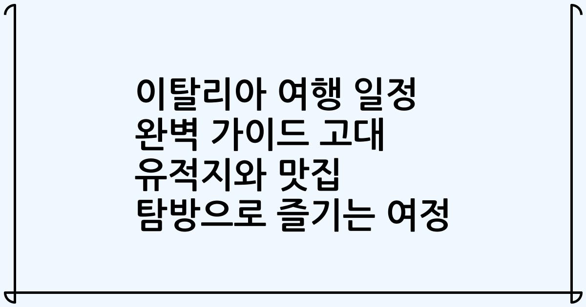 이탈리아 여행 일정 완벽 가이드 고대 유적지와 맛집 탐방으로 즐기는 여정